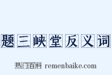 题三峡堂反义词是什么意思的图片